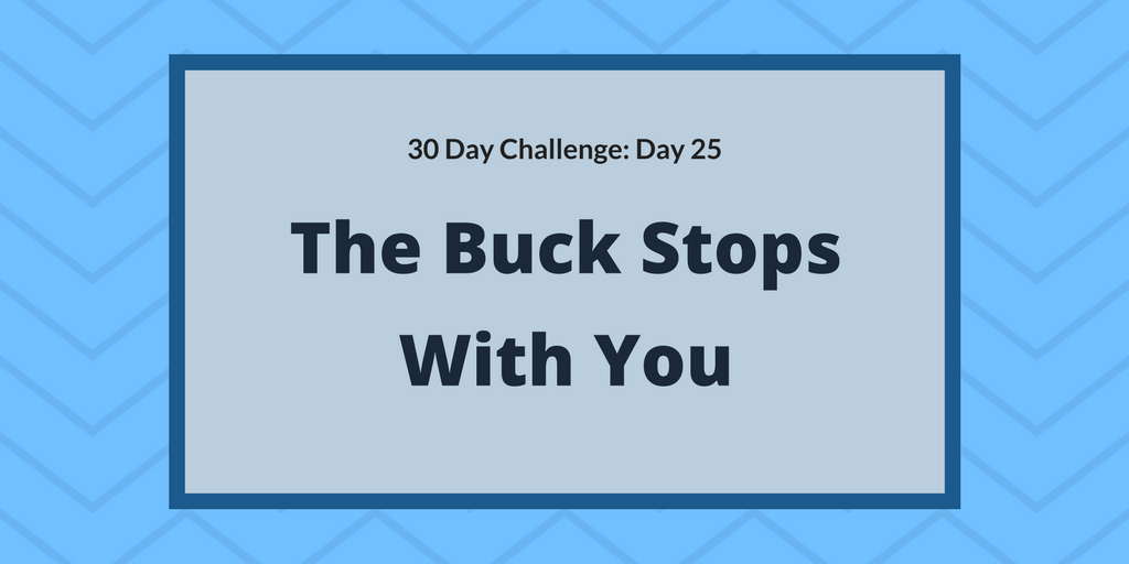 The buck stops with you
